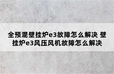 全预混壁挂炉e3故障怎么解决 壁挂炉e3风压风机故障怎么解决